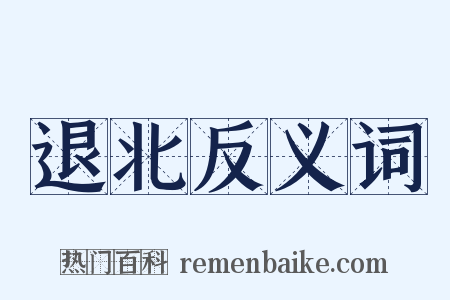 退北反义词是什么意思的图片